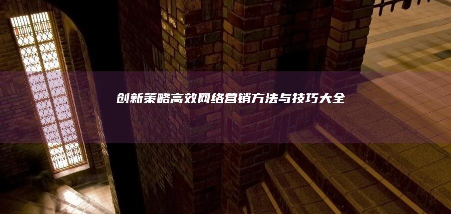 创新策略：高效网络营销方法与技巧大全